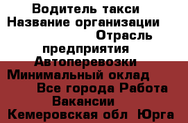 Водитель такси › Название организации ­ Ecolife taxi › Отрасль предприятия ­ Автоперевозки › Минимальный оклад ­ 60 000 - Все города Работа » Вакансии   . Кемеровская обл.,Юрга г.